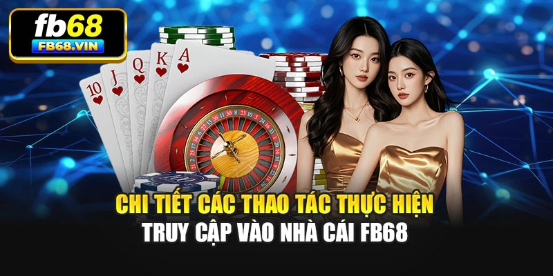 Chi tiết các thao tác thực hiện truy cập vào nhà cái Fb68