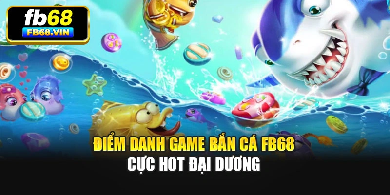Điểm danh game Bắn Cá Fb68 cực hot đại dương