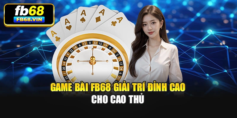 Game Bài Fb68 giải trí đỉnh cao cho cao thủ