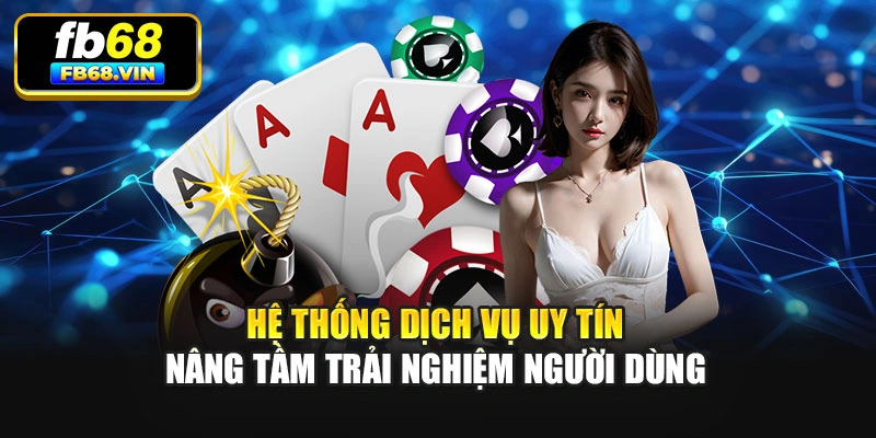 Hệ thống dịch vụ uy tín nâng tầm trải nghiệm người dùng