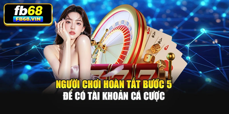 Người chơi hoàn tất bước 5 để có tài khoản cá cược