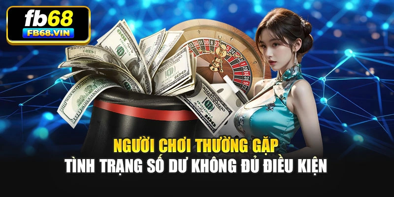Người chơi thường gặp tình trạng số dư không đủ điều kiện