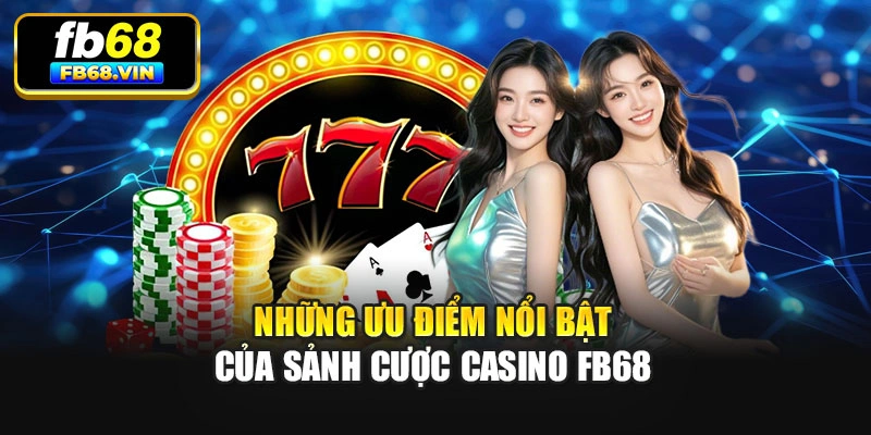 Những ưu điểm nổi bật của sảnh cược casino Fb68