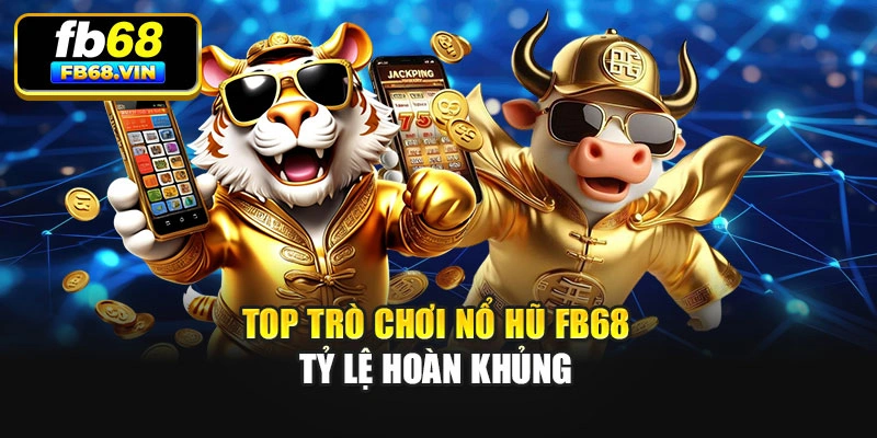 Top trò chơi Nổ hũ Fb68 tỷ lệ hoàn khủng