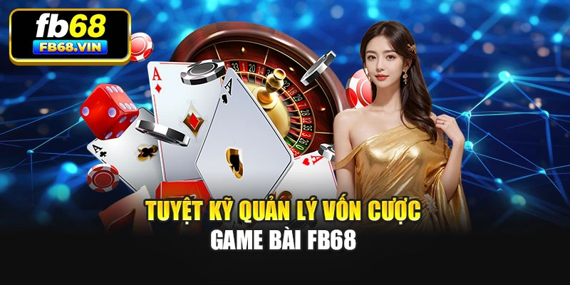Tuyệt kỹ quản lý vốn cược game bài Fb68