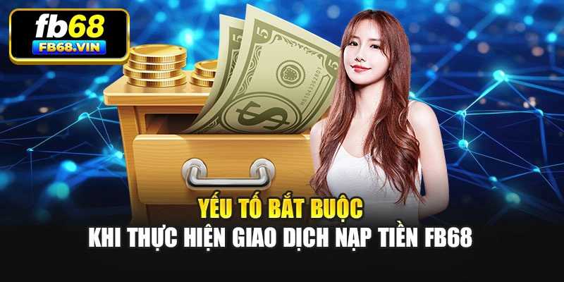 Yếu tố bắt buộc khi thực hiện giao dịch nạp tiền Fb68