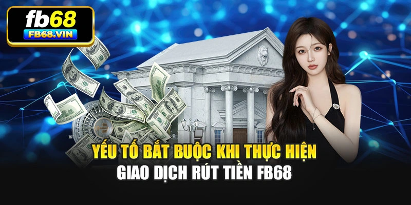 Yếu tố bắt buộc khi thực hiện giao dịch rút tiền Fb68