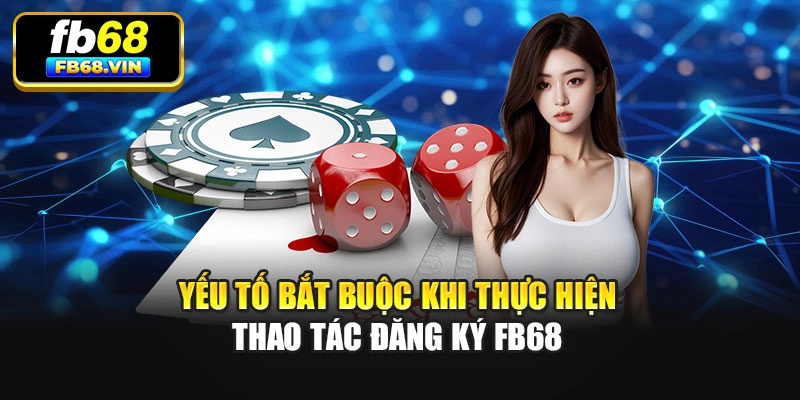 Yếu tố bắt buộc khi thực hiện thao tác đăng ký Fb68